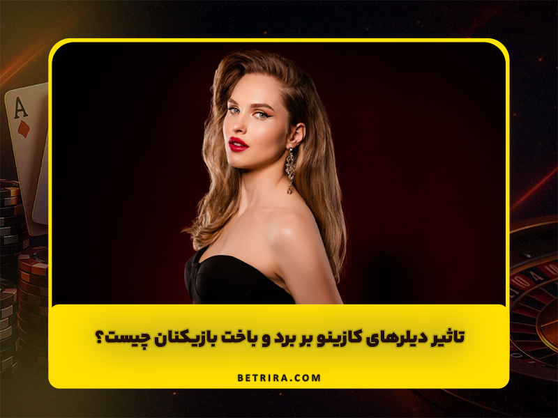 تاثیر دیلر های کازینو بر برد و باخت بازیکنان چیست؟